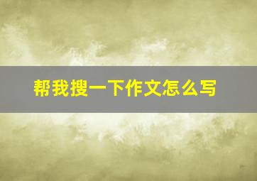 帮我搜一下作文怎么写