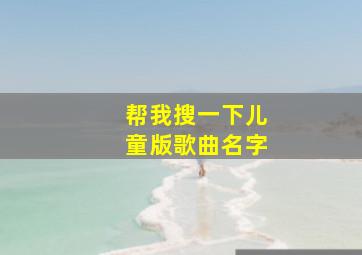 帮我搜一下儿童版歌曲名字