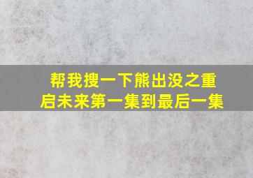 帮我搜一下熊出没之重启未来第一集到最后一集