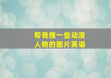 帮我搜一些动漫人物的图片英语