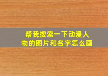 帮我搜索一下动漫人物的图片和名字怎么画