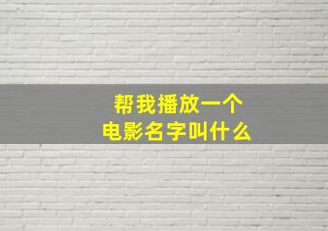 帮我播放一个电影名字叫什么