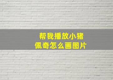 帮我播放小猪佩奇怎么画图片