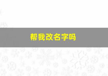 帮我改名字吗