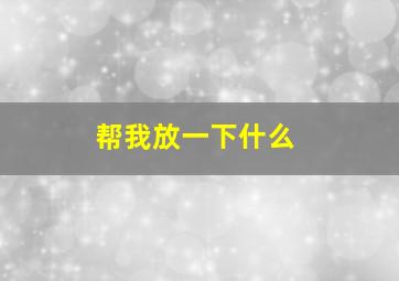 帮我放一下什么