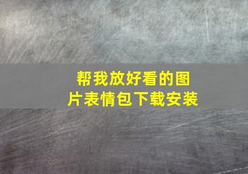 帮我放好看的图片表情包下载安装