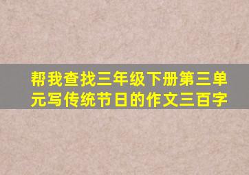 帮我查找三年级下册第三单元写传统节日的作文三百字