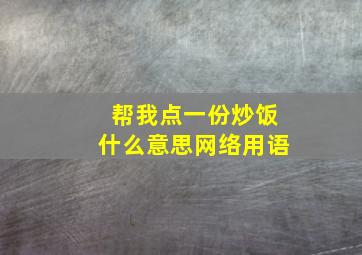 帮我点一份炒饭什么意思网络用语