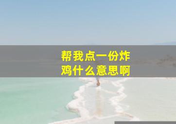 帮我点一份炸鸡什么意思啊