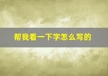 帮我看一下字怎么写的