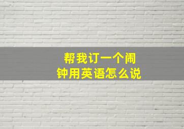 帮我订一个闹钟用英语怎么说