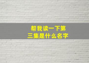 帮我读一下第三集是什么名字