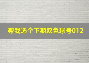 帮我选个下期双色球号012