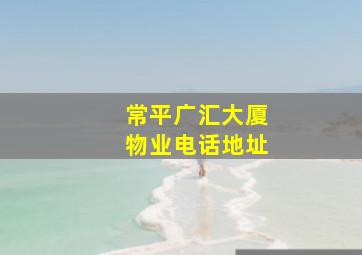 常平广汇大厦物业电话地址