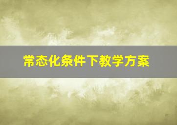 常态化条件下教学方案