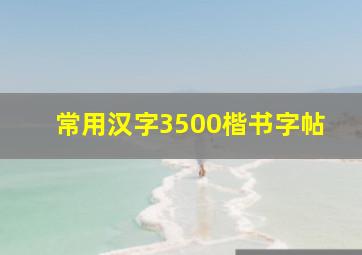 常用汉字3500楷书字帖