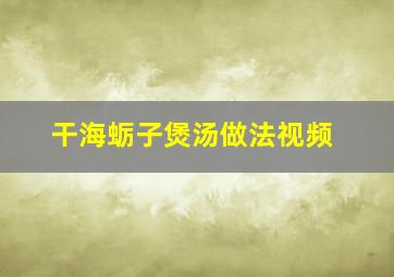 干海蛎子煲汤做法视频