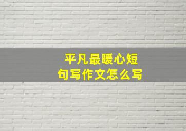 平凡最暖心短句写作文怎么写