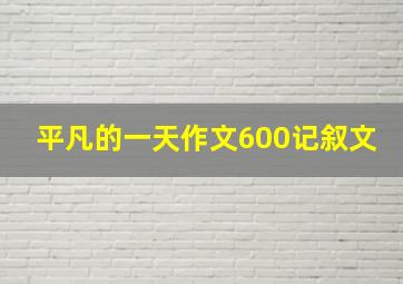 平凡的一天作文600记叙文