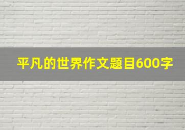 平凡的世界作文题目600字