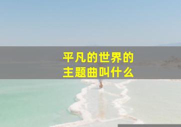 平凡的世界的主题曲叫什么