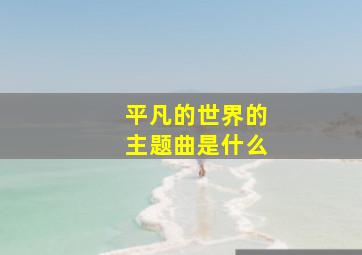 平凡的世界的主题曲是什么