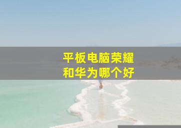 平板电脑荣耀和华为哪个好