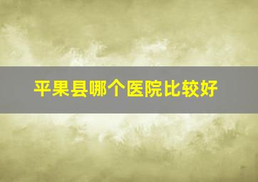 平果县哪个医院比较好