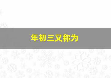 年初三又称为