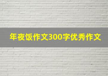 年夜饭作文300字优秀作文