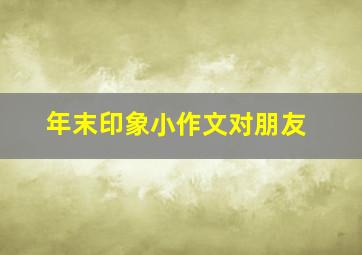 年末印象小作文对朋友