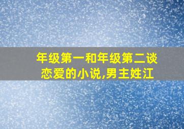 年级第一和年级第二谈恋爱的小说,男主姓江