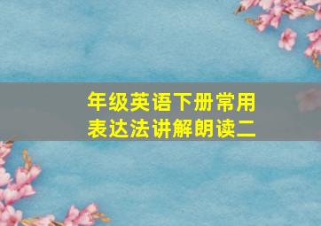 年级英语下册常用表达法讲解朗读二