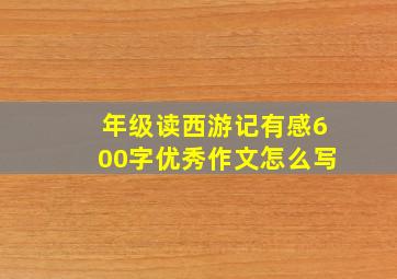 年级读西游记有感600字优秀作文怎么写