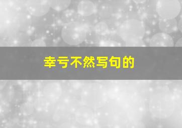 幸亏不然写句的