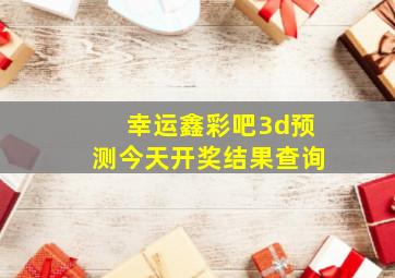 幸运鑫彩吧3d预测今天开奖结果查询