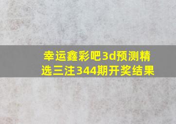 幸运鑫彩吧3d预测精选三注344期开奖结果