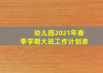 幼儿园2021年春季学期大班工作计划表