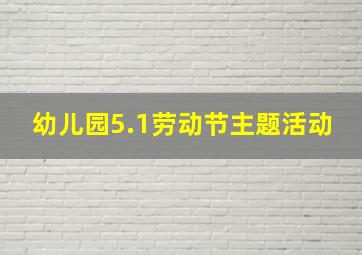 幼儿园5.1劳动节主题活动