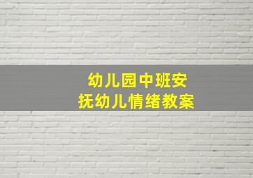 幼儿园中班安抚幼儿情绪教案