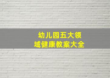 幼儿园五大领域健康教案大全