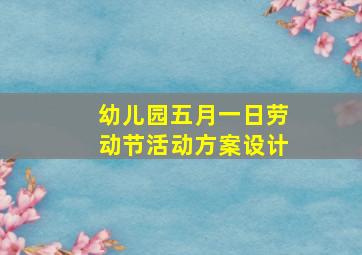 幼儿园五月一日劳动节活动方案设计