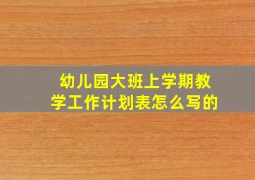 幼儿园大班上学期教学工作计划表怎么写的