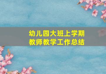 幼儿园大班上学期教师教学工作总结