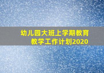 幼儿园大班上学期教育教学工作计划2020