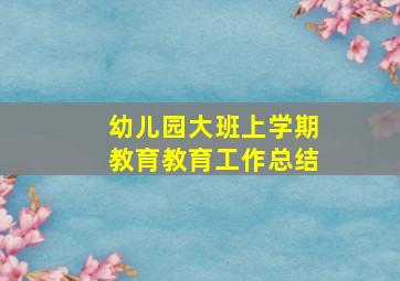 幼儿园大班上学期教育教育工作总结