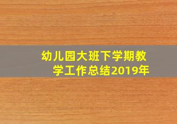 幼儿园大班下学期教学工作总结2019年