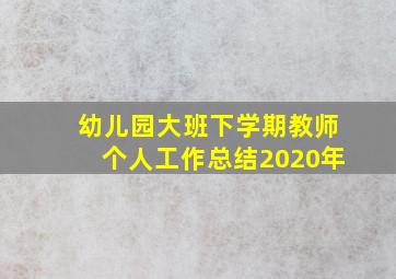 幼儿园大班下学期教师个人工作总结2020年