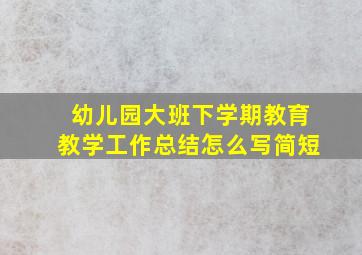 幼儿园大班下学期教育教学工作总结怎么写简短