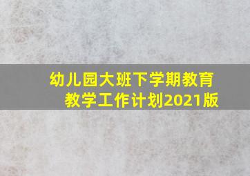 幼儿园大班下学期教育教学工作计划2021版